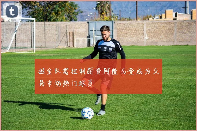 掘金队需控制薪资阿隆戈登成为交易市场热门球员