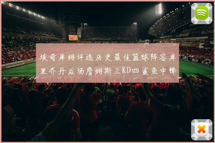 埃奇库姆评选历史最佳篮球阵容库里乔丹后场詹姆斯三KD四鲨鱼中锋