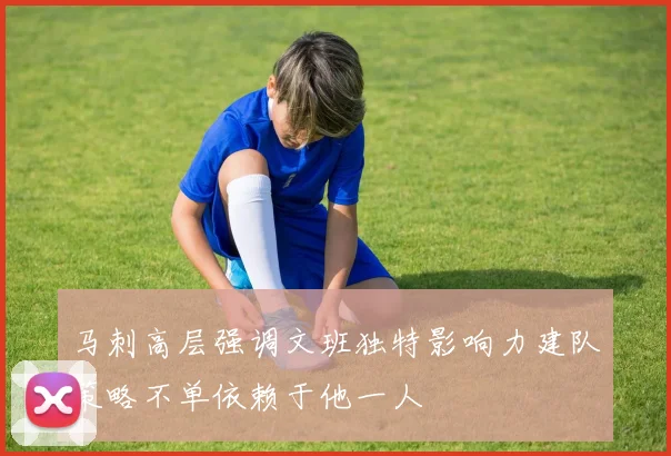 马刺高层强调文班独特影响力建队策略不单依赖于他一人