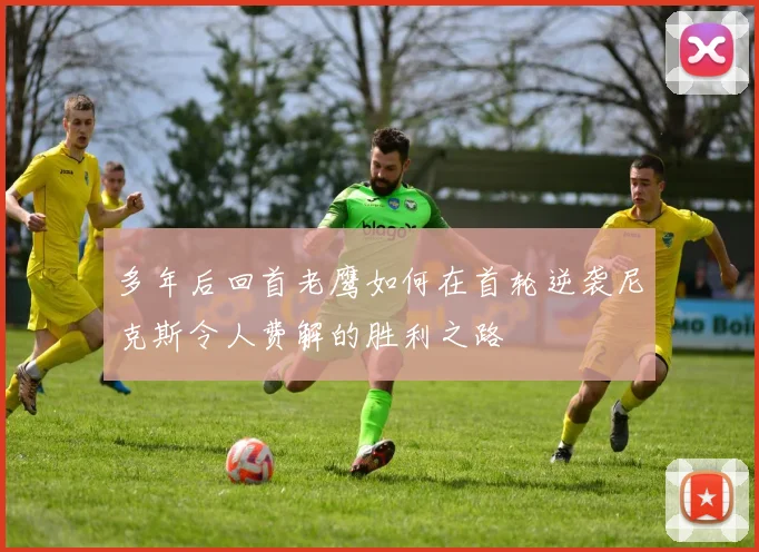 多年后回首老鹰如何在首轮逆袭尼克斯令人费解的胜利之路