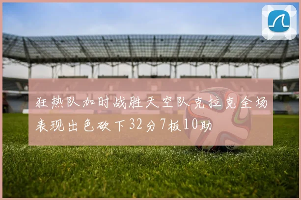 狂热队加时战胜天空队克拉克全场表现出色砍下32分7板10助