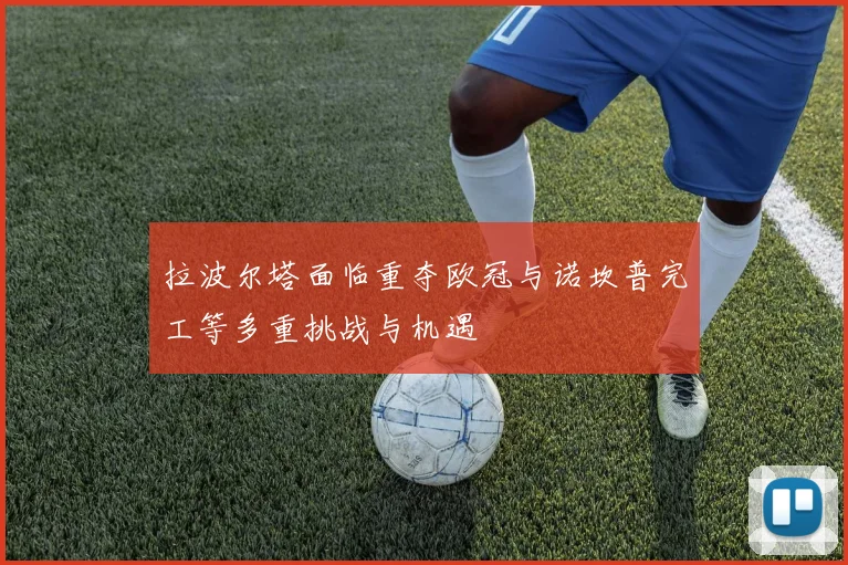 拉波尔塔面临重夺欧冠与诺坎普完工等多重挑战与机遇